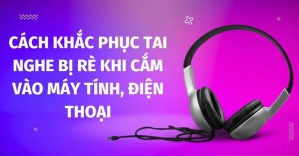 Khắc phục vấn đề tai nghe bị rè